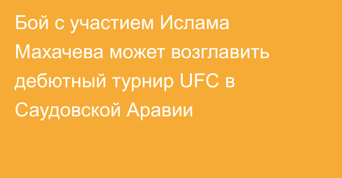 Бой с участием Ислама Махачева может возглавить дебютный турнир UFC в Саудовской Аравии