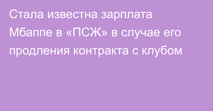 Стала известна зарплата Мбаппе в «ПСЖ» в случае его продления контракта с клубом