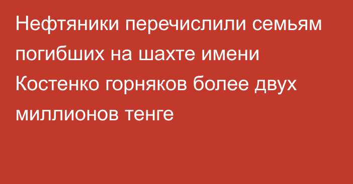 Нефтяники перечислили семьям погибших на шахте имени Костенко горняков более двух миллионов тенге