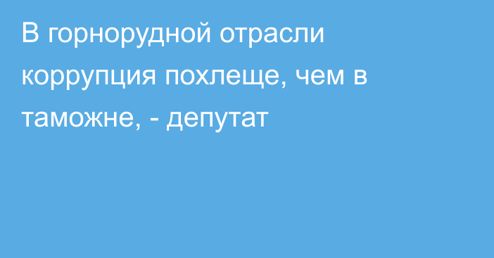 В горнорудной отрасли коррупция похлеще, чем в таможне, - депутат