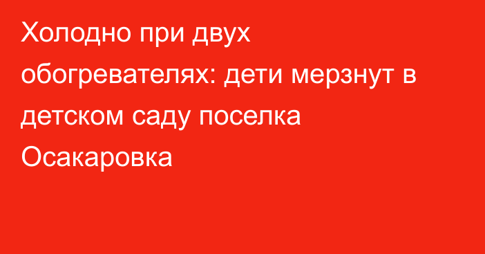 Холодно при двух обогревателях: дети мерзнут в детском саду поселка Осакаровка