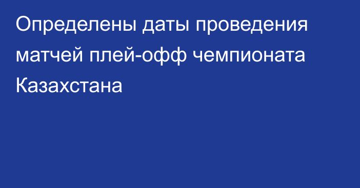 Определены даты проведения матчей плей-офф чемпионата Казахстана