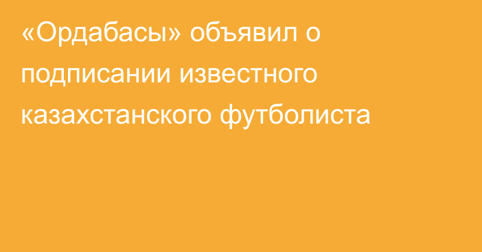 «Ордабасы» объявил о подписании известного казахстанского футболиста