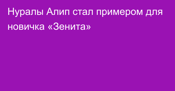 Нуралы Алип стал примером для новичка «Зенита»