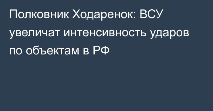 Полковник Ходаренок: ВСУ увеличат интенсивность ударов по объектам в РФ