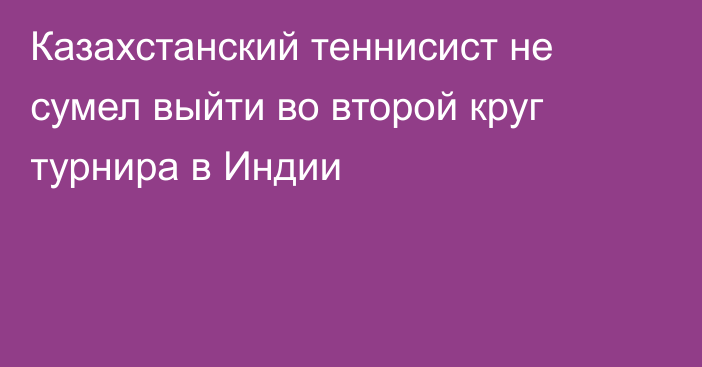 Казахстанский теннисист не сумел выйти во второй круг турнира в Индии