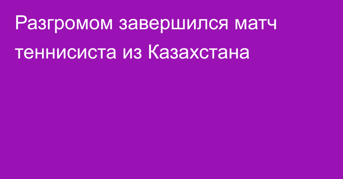 Разгромом завершился матч теннисиста из Казахстана