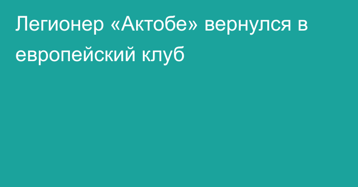 Легионер «Актобе» вернулся в европейский клуб