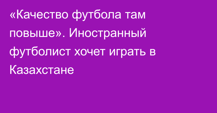 «Качество футбола там повыше». Иностранный футболист хочет играть в Казахстане