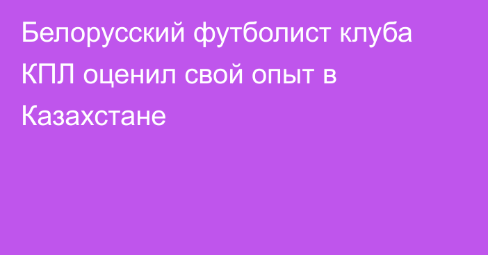 Белорусский футболист клуба КПЛ оценил свой опыт в Казахстане