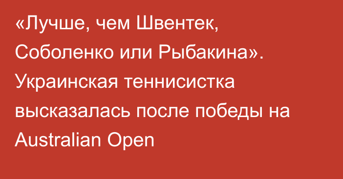 «Лучше, чем Швентек, Соболенко или Рыбакина». Украинская теннисистка высказалась после победы на Australian Open