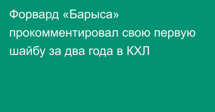 Форвард «Барыса» прокомментировал свою первую шайбу за два года в КХЛ