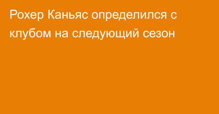 Рохер Каньяс определился с клубом на следующий сезон