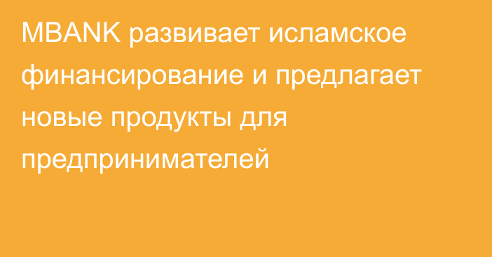 MBANK развивает исламское финансирование и предлагает новые продукты для предпринимателей