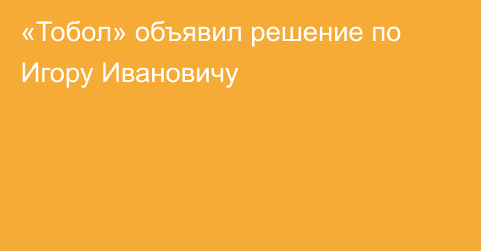 «Тобол» объявил решение по Игору Ивановичу