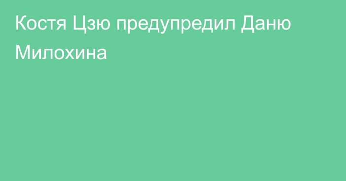 Костя Цзю предупредил Даню Милохина