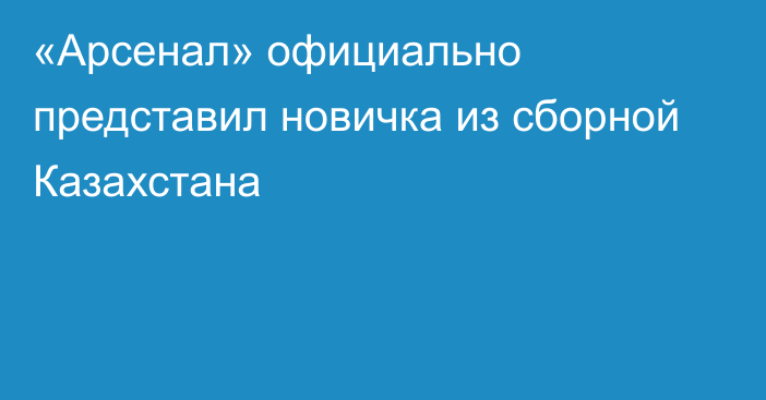 «Арсенал» официально представил новичка из сборной Казахстана