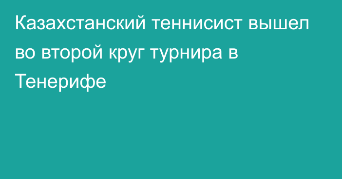 Казахстанский теннисист вышел во второй круг турнира в Тенерифе