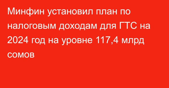 Минфин установил план по налоговым доходам для ГТС на 2024 год на уровне 117,4 млрд сомов