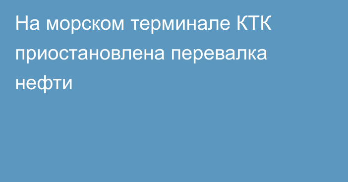 На морском терминале КТК приостановлена перевалка нефти