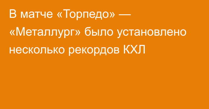 В матче «Торпедо» — «Металлург» было установлено несколько рекордов КХЛ