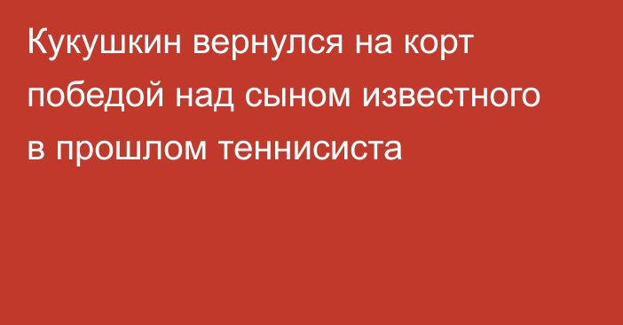 Кукушкин вернулся на корт победой над сыном известного в прошлом теннисиста