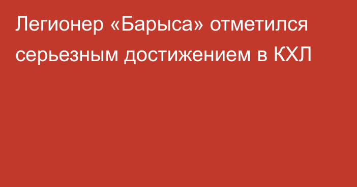 Легионер «Барыса» отметился серьезным достижением в КХЛ