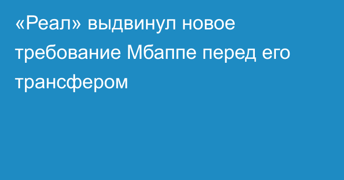 «Реал» выдвинул новое требование Мбаппе перед его трансфером