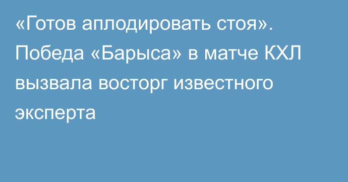 «Готов аплодировать стоя». Победа «Барыса» в матче КХЛ вызвала восторг известного эксперта