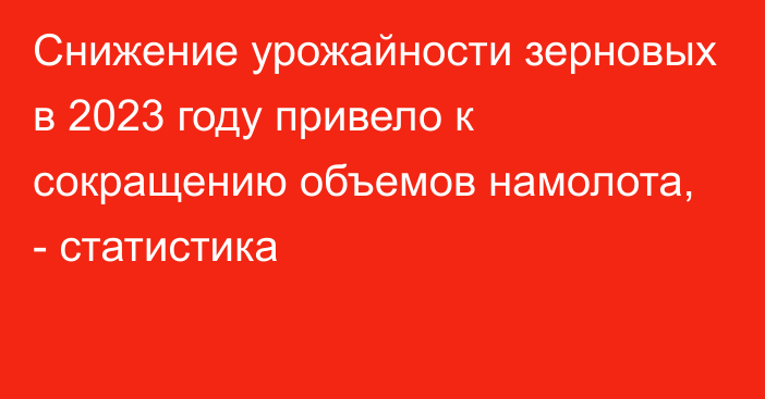 Снижение урожайности зерновых в 2023 году привело к сокращению объемов намолота, - статистика