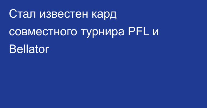 Стал известен кард совместного турнира PFL и Bellator