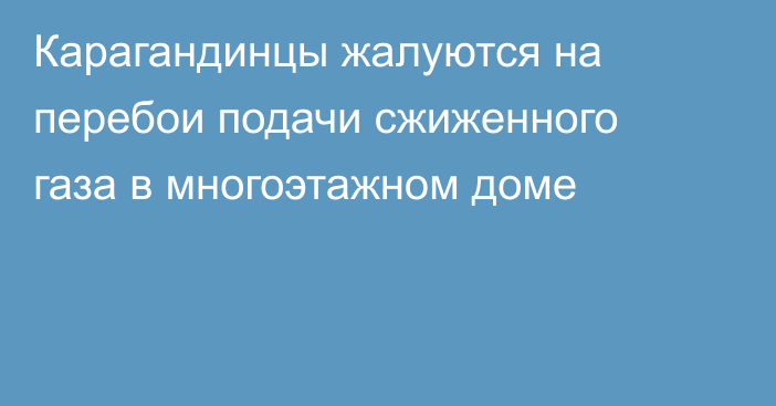 Карагандинцы жалуются на перебои подачи сжиженного газа в многоэтажном доме