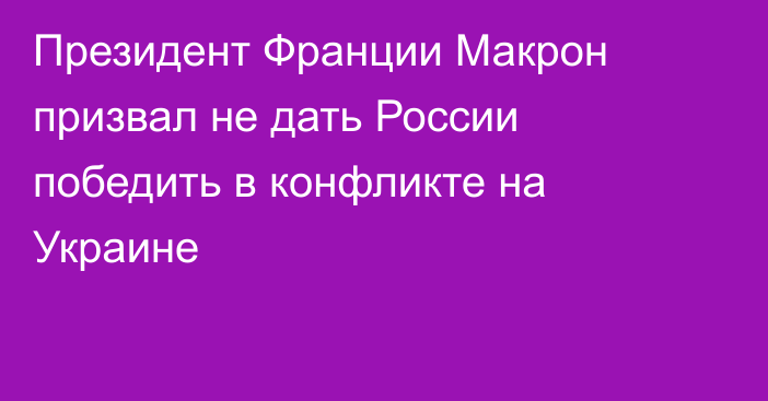 Президент Франции Макрон призвал не дать России победить в конфликте на Украине