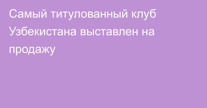 Самый титулованный клуб Узбекистана выставлен на продажу