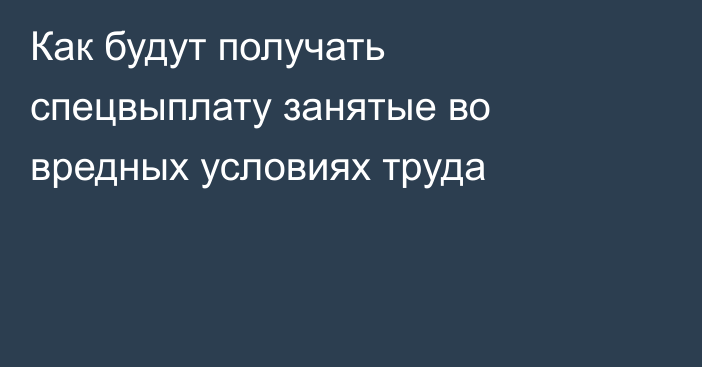 Как будут получать спецвыплату занятые во вредных условиях труда