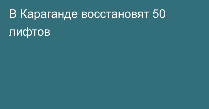 В Караганде восстановят 50 лифтов