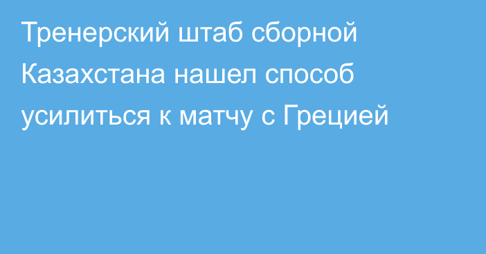 Тренерский штаб сборной Казахстана нашел способ усилиться к матчу с Грецией