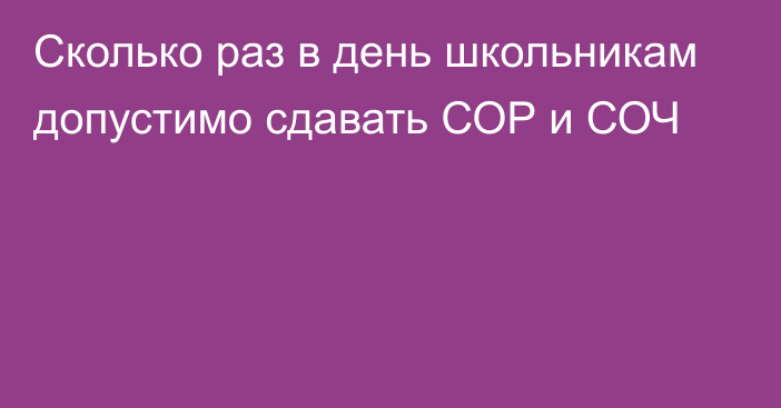 Сколько раз в день школьникам допустимо сдавать СОР и СОЧ