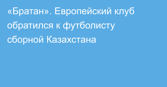 «Братан». Европейский клуб обратился к футболисту сборной Казахстана