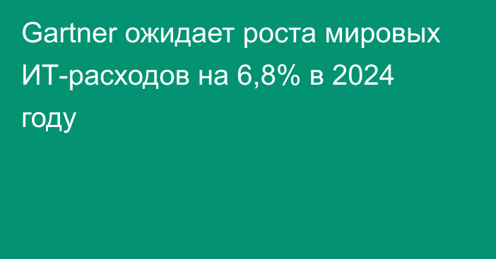 Gartner ожидает роста мировых ИТ-расходов на 6,8% в 2024 году