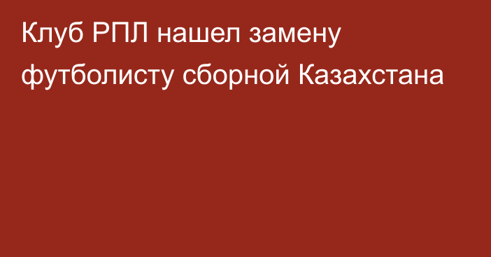 Клуб РПЛ нашел замену футболисту сборной Казахстана