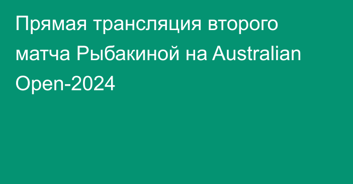 Прямая трансляция второго матча Рыбакиной на Australian Open-2024