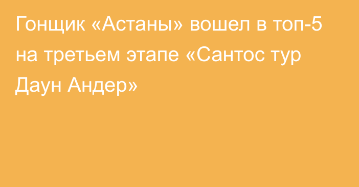 Гонщик «Астаны» вошел в топ-5 на третьем этапе «Сантос тур Даун Андер»