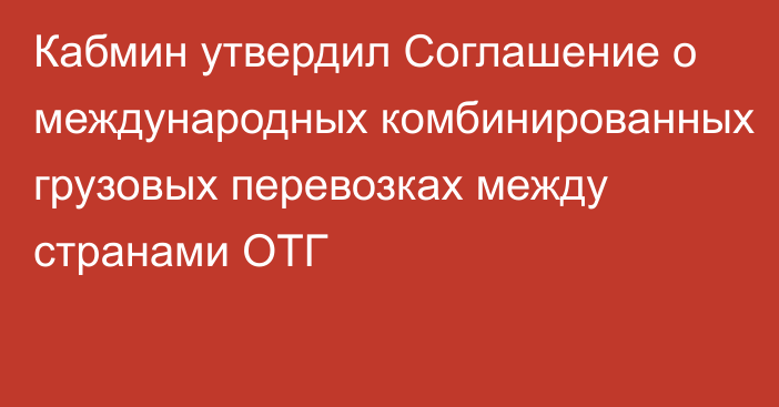 Кабмин утвердил Соглашение о международных комбинированных грузовых перевозках между странами ОТГ