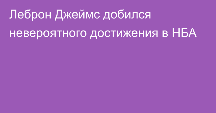 Леброн Джеймс добился невероятного достижения в НБА