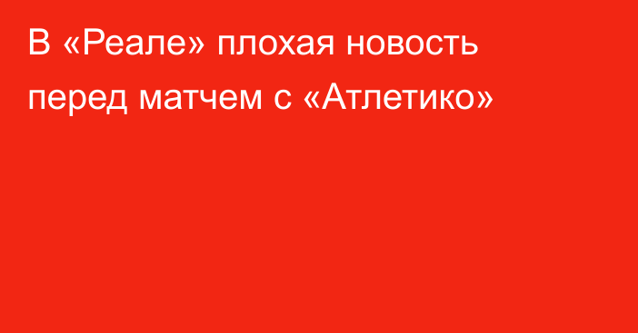 В «Реале» плохая новость перед матчем с «Атлетико»