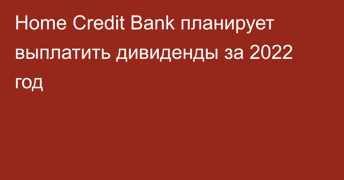Home Credit Bank планирует выплатить дивиденды за 2022 год