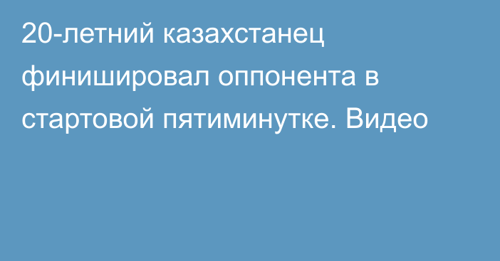 20-летний казахстанец финишировал оппонента в стартовой пятиминутке. Видео