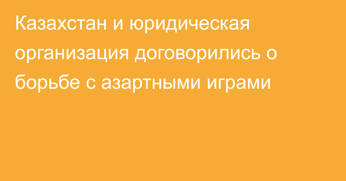 Казахстан и юридическая организация договорились о борьбе с азартными играми