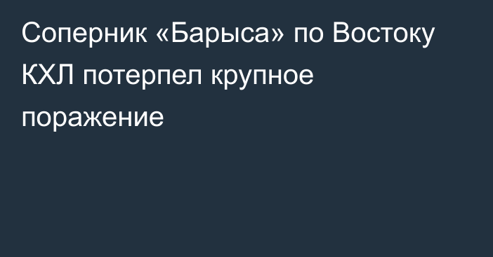 Соперник «Барыса» по Востоку КХЛ потерпел крупное поражение